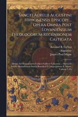Sancti Aurelii Augustini Hipponensis Episcopi ... Opera Omnia Post Lovaniensium Theologorum Recensionem Castigata 1
