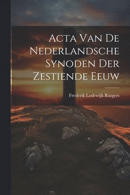 Acta Van De Nederlandsche Synoden Der Zestiende Eeuw 1