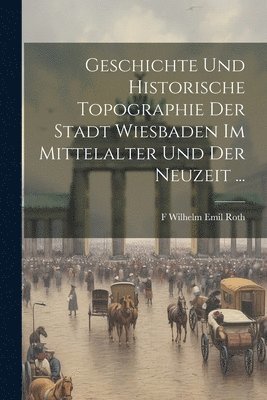 bokomslag Geschichte Und Historische Topographie Der Stadt Wiesbaden Im Mittelalter Und Der Neuzeit ...