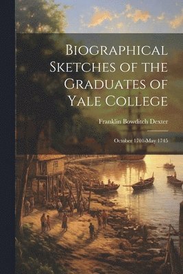 Franklin Bowditch Dexter - Biographical Sketches of the Graduates of Yale College, Häftad
