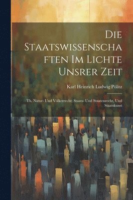 Die Staatswissenschaften Im Lichte Unsrer Zeit 1