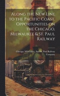 bokomslag Along the New Line to the Pacific Coast. Opportunities on the Chicago, Milwaukee & St. Paul Railway