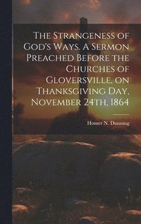 bokomslag The Strangeness of God's Ways. A Sermon Preached Before the Churches of Gloversville, on Thanksgiving Day, November 24th, 1864