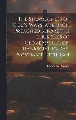 The Strangeness of God's Ways. A Sermon Preached Before the Churches of Gloversville, on Thanksgiving Day, November 24th, 1864 1