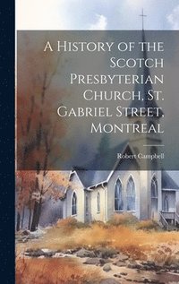 bokomslag A History of the Scotch Presbyterian Church, St. Gabriel Street, Montreal