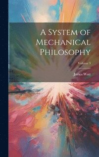 bokomslag A System of Mechanical Philosophy; Volume 3
