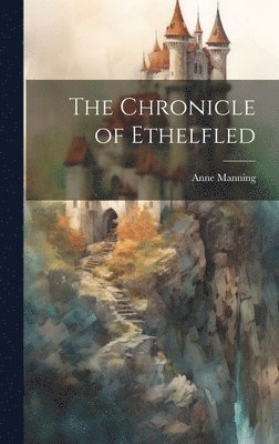 Anne Manning - Chronicle of Ethelfled, Inbunden