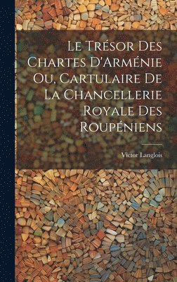 Le Trsor des Chartes D'Armnie ou, Cartulaire de la Chancellerie Royale des Roupniens 1