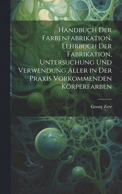 bokomslag Handbuch der Farbenfabrikation. Lehrbuch der Fabrikation, Untersuchung und Verwendung aller in der Praxis vorkommenden Krperfarben