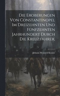 bokomslag Die Eroberungen von Constantinopel im Dreizehnten und Fünfzehnten Jahrhundert Durch die Kreuzfahrer,