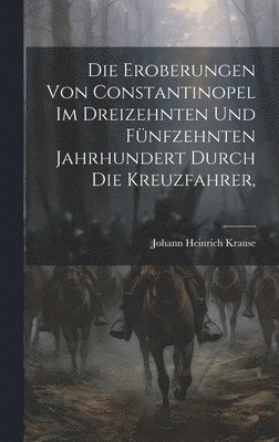 bokomslag Die Eroberungen von Constantinopel im Dreizehnten und Fünfzehnten Jahrhundert Durch die Kreuzfahrer,
