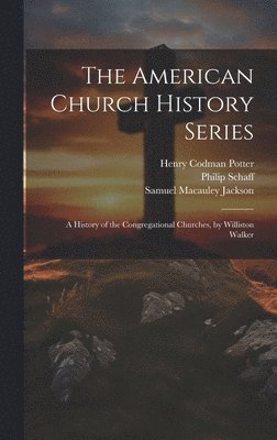 Henry Codman Potter, Philip Schaff, Samuel MacAuley Jackson - American Church History Series, Inbunden