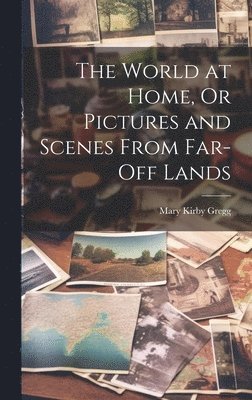 The World at Home, Or Pictures and Scenes From Far-Off Lands 1