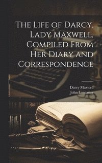 bokomslag The Life of Darcy, Lady Maxwell, Compiled From Her Diary and Correspondence
