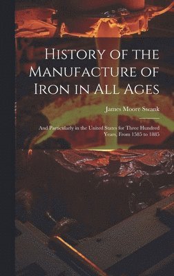 History of the Manufacture of Iron in All Ages 1