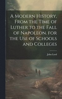 bokomslag A Modern History, From the Time of Luther to the Fall of Napoleon. for the Use of Schools and Colleges