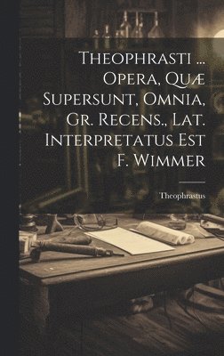 bokomslag Theophrasti ... Opera, Quæ Supersunt, Omnia, Gr. Recens., Lat. Interpretatus Est F. Wimmer