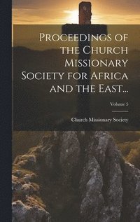 bokomslag Proceedings of the Church Missionary Society for Africa and the East...; Volume 5