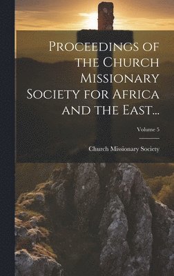 bokomslag Proceedings of the Church Missionary Society for Africa and the East...; Volume 5