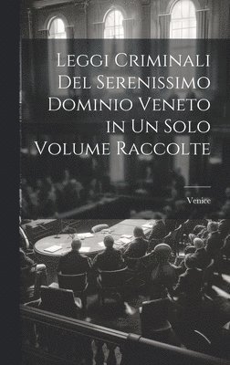 Leggi Criminali Del Serenissimo Dominio Veneto in Un Solo Volume Raccolte 1