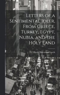 bokomslag Letters of a Sentimental Idler, From Greece, Turkey, Egypt, Nubia, and the Holy Land