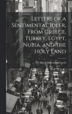 bokomslag Letters of a Sentimental Idler, From Greece, Turkey, Egypt, Nubia, and the Holy Land