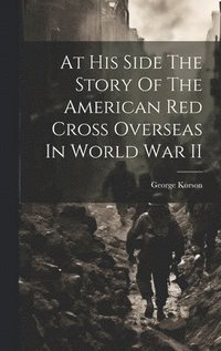 bokomslag At His Side The Story Of The American Red Cross Overseas In World War II