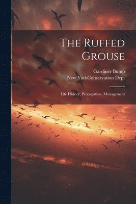 The Ruffed Grouse; Life History, Propagation, Management 1
