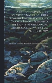 bokomslag A List of Common and Scientific Names of Fishes From the United States and Canada. Report Presented at the Eighty-ninth Annual Meeting, Clearwater, Fla., Sept. 16-18, 1959; no.2