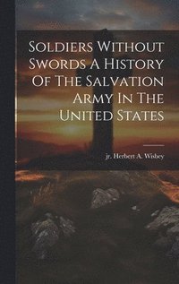 bokomslag Soldiers Without Swords A History Of The Salvation Army In The United States