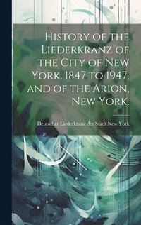 bokomslag History of the Liederkranz of the City of New York, 1847 to 1947, and of the Arion, New York.