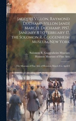 bokomslag Jacques Villon, Raymond Duchamp-Villon [and] Marcel Duchamp, 1957. January 8 to February 17, the Solomon R. Guggenheim Museum, New York; the Museum of Fine Arts of Houston, March 8 to April 8