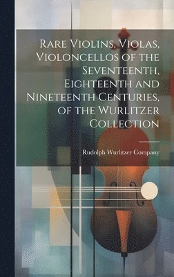 bokomslag Rare Violins, Violas, Violoncellos of the Seventeenth, Eighteenth and Nineteenth Centuries, of the Wurlitzer Collection