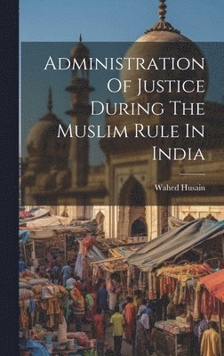 Wahed Husain - Administration Of Justice During The Muslim Rule In India, Inbunden