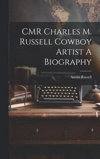 bokomslag CMR Charles M. Russell Cowboy Artist A Biography