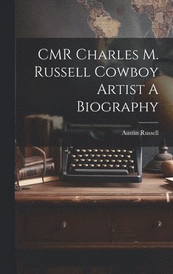 CMR Charles M. Russell Cowboy Artist A Biography 1