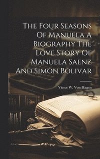 bokomslag Four Seasons Of Manuela A Biography The Love Story Of Manuela Saenz And Simon Bolivar