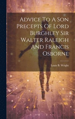 Louis B Wright - Advice To A Son Precepts Of Lord Burghley Sir Walter Raleigh And Francis Osborne, Inbunden