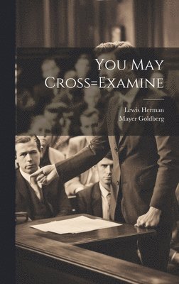 Lewis Herman, Mayer Goldberg - You May Cross=Examine, Inbunden
