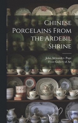 John Alexander Pope, Freer Gallery of Art - Chinese Porcelains From the Ardebil Shrine, Inbunden