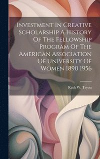 bokomslag Investment In Creative Scholarship A History Of The Fellowship Program Of The American Association Of University Of Women 1890 1956