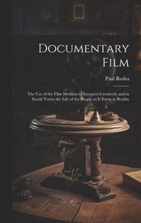 bokomslag Documentary Film: the Use of the Film Medium to Interpret Creatively and in Social Terms the Life of the People as It Exists in Reality