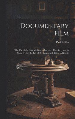 Documentary Film: the Use of the Film Medium to Interpret Creatively and in Social Terms the Life of the People as It Exists in Reality 1