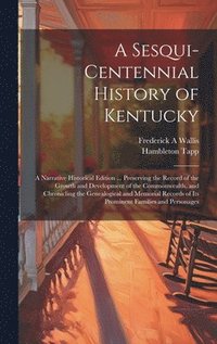 bokomslag A Sesqui-centennial History of Kentucky; a Narrative Historical Edition ... Preserving the Record of the Growth and Development of the Commonwealth, and Chronicling the Genealogical and Memorial