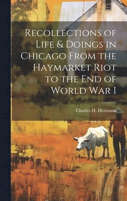 Recollections of Life & Doings in Chicago From the Haymarket Riot to the End of World War I 1