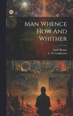 Annie Besant, C. W. Leadbeater - Man Whence How And Whither, Inbunden