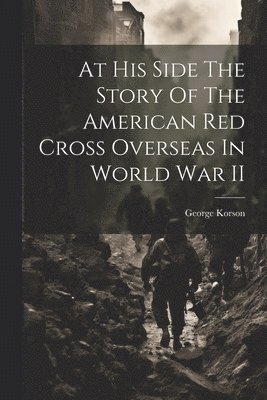 bokomslag At His Side The Story Of The American Red Cross Overseas In World War II