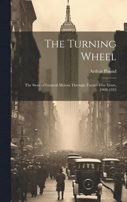 The Turning Wheel; the Story of General Motors Through Twenty-five Years, 1908-1933 1