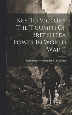 Key To Victory The Triumph Of British Sea Power In World War II, Inbunden