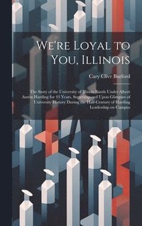 bokomslag We're Loyal to You, Illinois; the Story of the University of Illinois Bands Under Albert Austin Harding for 43 Years, Superimposed Upon Glimpses of University History During the Half-century of